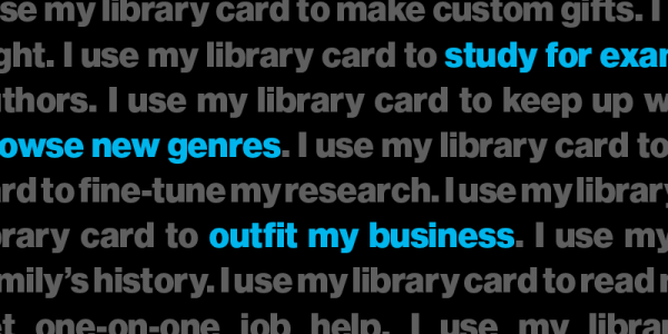 Repeating graphic that says "I use my library card to _______" with different answers filled in the blank. In highlighted text, you see study for exams, browse new genres, outfit my business, learn a new language, and meet my reading goals. 